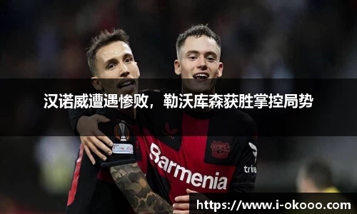 汉诺威遭遇惨败，勒沃库森获胜掌控局势